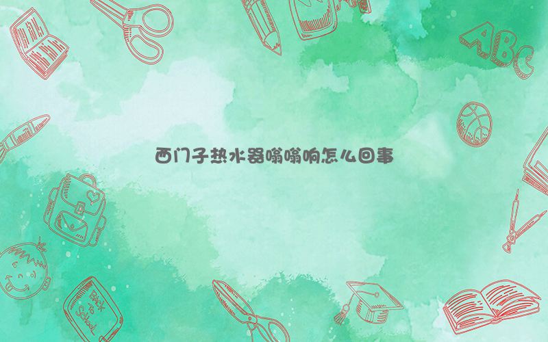 西门子热水器嗡嗡响怎么回事