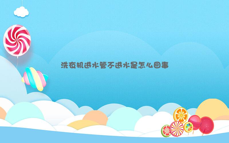 洗衣机进水管不进水是怎么回事