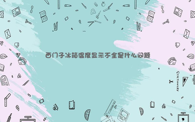 西门子冰箱温度显示不全是什么问题